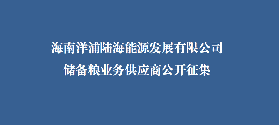 海南洋浦陆海能源发展有限公司储备粮业务供应商公开征